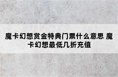 魔卡幻想赏金特典门票什么意思 魔卡幻想最低几折充值